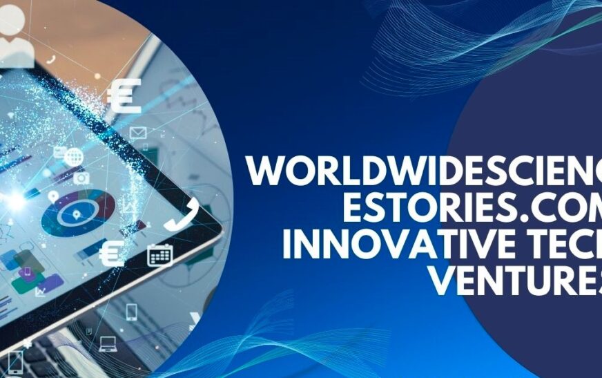 Exploring WorldWideScienceStories.com: Innovative Tech Ventures Transforming the Future